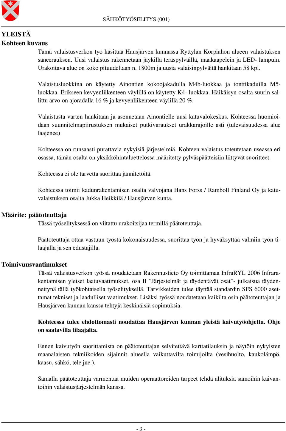 Valaistusluokkina on käytetty Ainontien kokoojakadulla M4b-luokkaa ja tonttikaduilla M5- luokkaa. Erikseen kevyenliikenteen väylillä on käytetty K4- luokkaa.