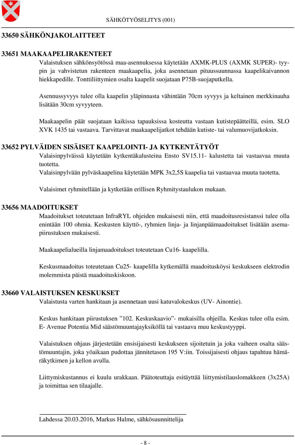 Asennussyvyys tulee olla kaapelin yläpinnasta vähintään 70cm syvyys ja keltainen merkkinauha lisätään 30cm syvyyteen.