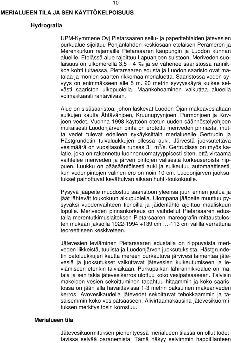Meriveden suolaisuus on ulkomerellä 3,5-4 ja se vähenee saaristossa rannikkoa kohti tultaessa. Pietarsaaren edusta ja Luodon saaristo ovat matalaa ja monien saarten rikkomaa merialuetta.
