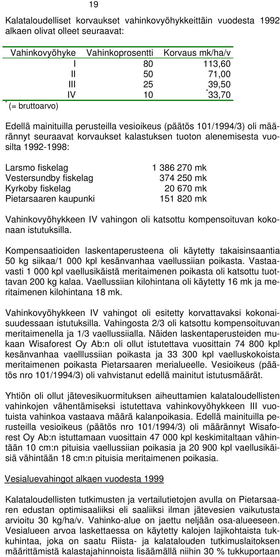 fiskelag Kyrkoby fiskelag Pietarsaaren kaupunki 1 386 270 mk 374 250 mk 20 670 mk 151 820 mk Vahinkovyöhykkeen IV vahingon oli katsottu kompensoituvan kokonaan istutuksilla.