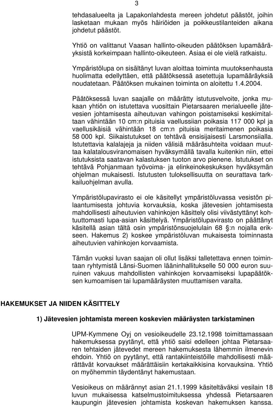 Ympäristölupa on sisältänyt luvan aloittaa toiminta muutoksenhausta huolimatta edellyttäen, että päätöksessä asetettuja lupamääräyksiä noudatetaan. Päätöksen mukainen toiminta on aloitettu 1.4.2004.