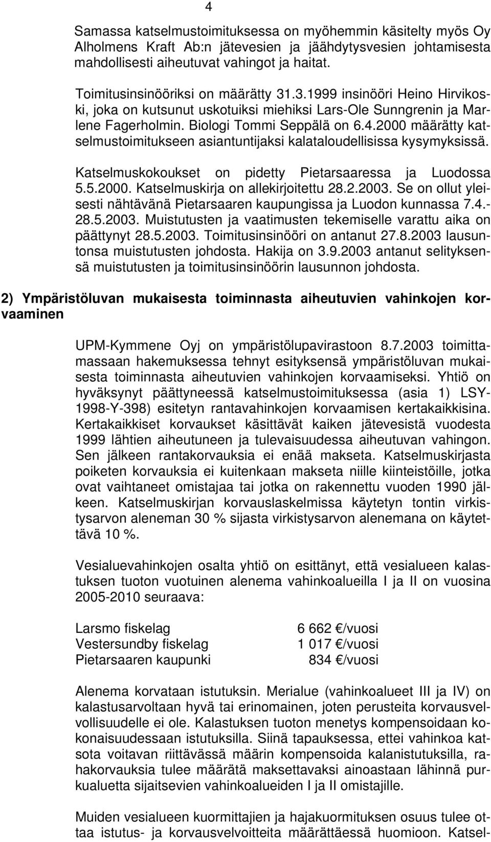 2000 määrätty katselmustoimitukseen asiantuntijaksi kalataloudellisissa kysymyksissä. Katselmuskokoukset on pidetty Pietarsaaressa ja Luodossa 5.5.2000. Katselmuskirja on allekirjoitettu 28.2.2003.