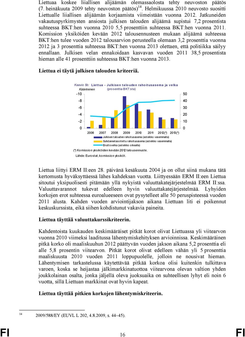 Jatkuneiden vakautuspyrkimysten ansiosta julkisen talouden alijäämä supistui 7,2 prosentista suhteessa BKT:hen vuonna 21 5,5 prosenttiin suhteessa BKT:hen vuonna 211.