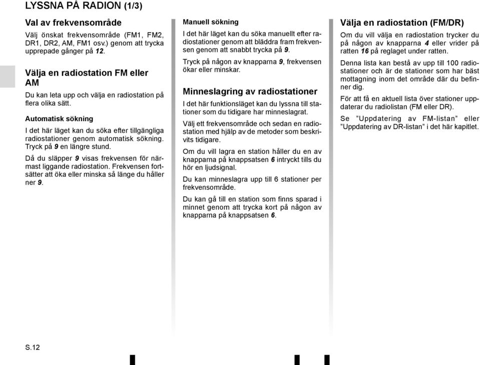 Automatisk sökning I det här läget kan du söka efter tillgängliga radiostationer genom automatisk sökning. Tryck på 9 en längre stund.