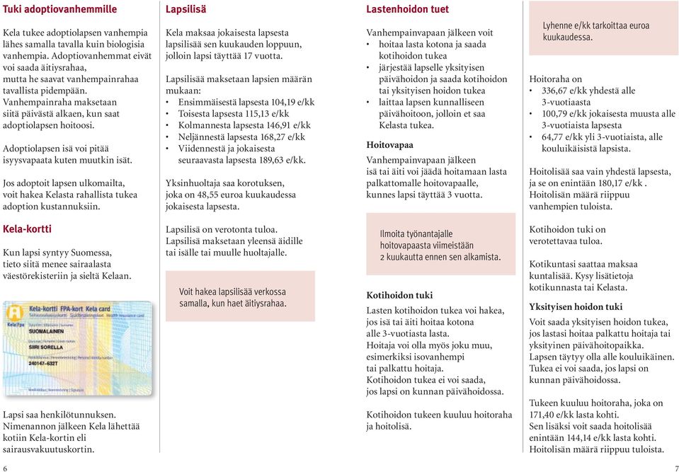 Adoptiolapsen isä voi pitää isyysvapaata kuten muutkin isät. Jos adoptoit lapsen ulkomailta, voit hakea Kelasta rahallista tukea adoption kustannuksiin.