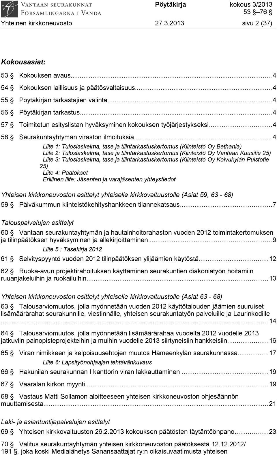 ..4 Liite 1: Tuloslaskelma, tase ja tilintarkastuskertomus (Kiinteistö Oy Bethania) Liite 2: Tuloslaskelma, tase ja tilintarkastuskertomus (Kiinteistö Oy Vantaan Kuusitie 25) Liite 3: Tuloslaskelma,