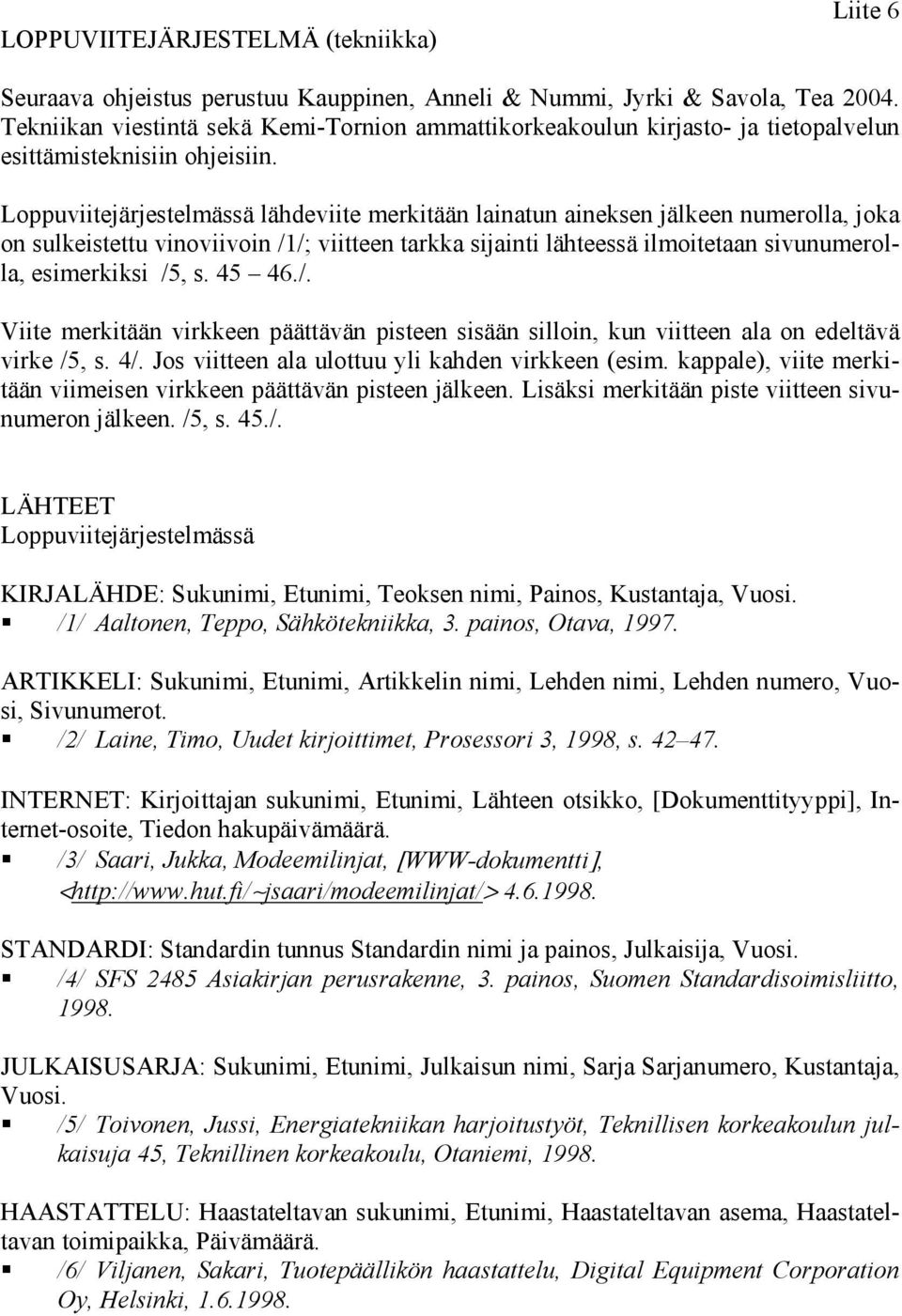 Loppuviitejärjestelmässä lähdeviite merkitään lainatun aineksen jälkeen numerolla, joka on sulkeistettu vinoviivoin /1/; viitteen tarkka sijainti lähteessä ilmoitetaan sivunumerolla, esimerkiksi /5,