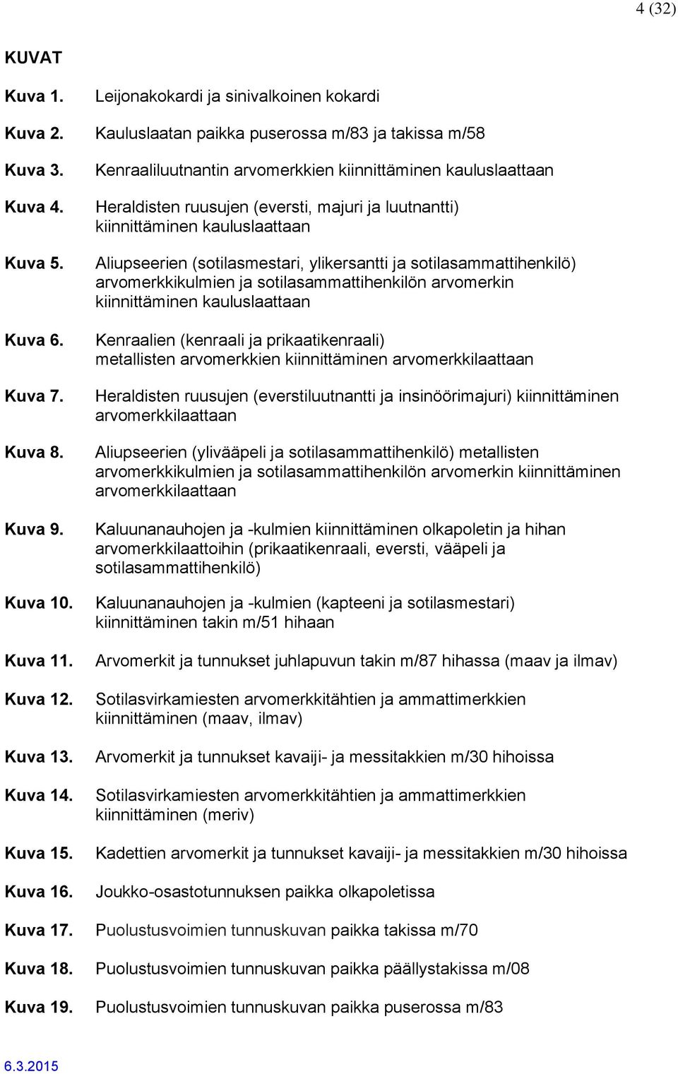 Kenraaliluutnantin arvomerkkien kiinnittäminen kauluslaattaan Heraldisten ruusujen (eversti, majuri ja luutnantti) kiinnittäminen kauluslaattaan Aliupseerien (sotilasmestari, ylikersantti ja