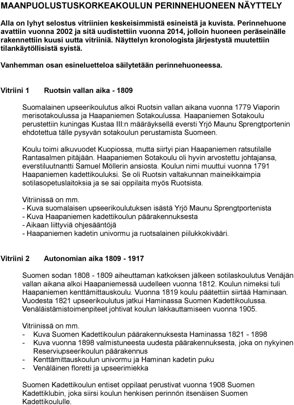 Näyttelyn kronologista järjestystä muutettiin tilankäytöllisistä syistä. Vanhemman osan esineluetteloa säilytetään perinnehuoneessa.