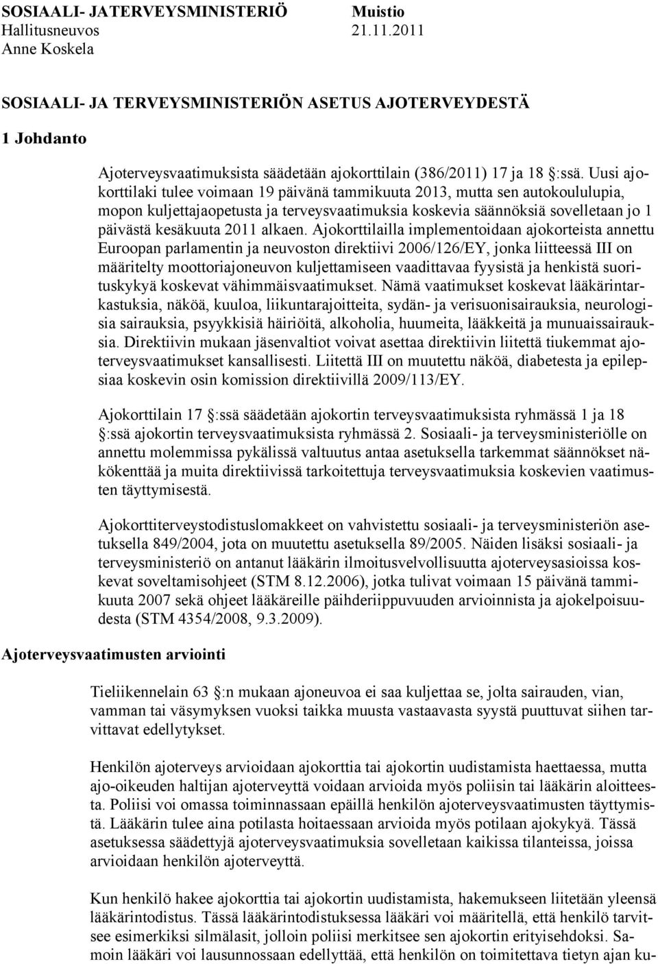 Uusi ajokorttilaki tulee voimaan 19 päivänä tammikuuta 2013, mutta sen autokoululupia, mopon kuljettajaopetusta ja terveysvaatimuksia koskevia säännöksiä sovelletaan jo 1 päivästä kesäkuuta 2011