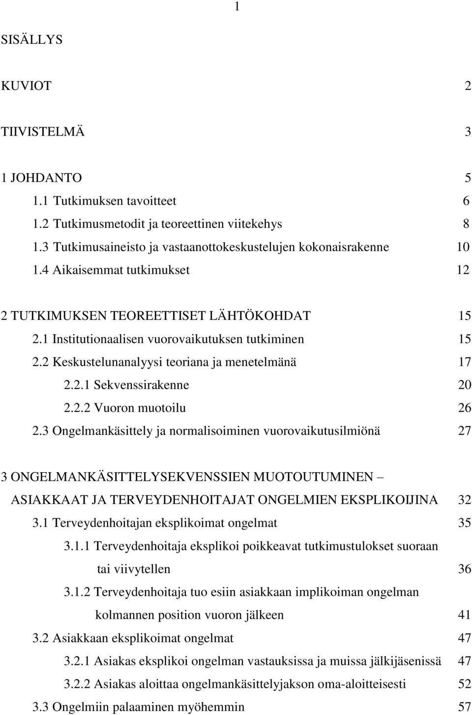 2.2 Vuoron muotoilu 26 2.3 Ongelmankäsittely ja normalisoiminen vuorovaikutusilmiönä 27 3 ONGELMANKÄSITTELYSEKVENSSIEN MUOTOUTUMINEN ASIAKKAAT JA TERVEYDENHOITAJAT ONGELMIEN EKSPLIKOIJINA 32 3.