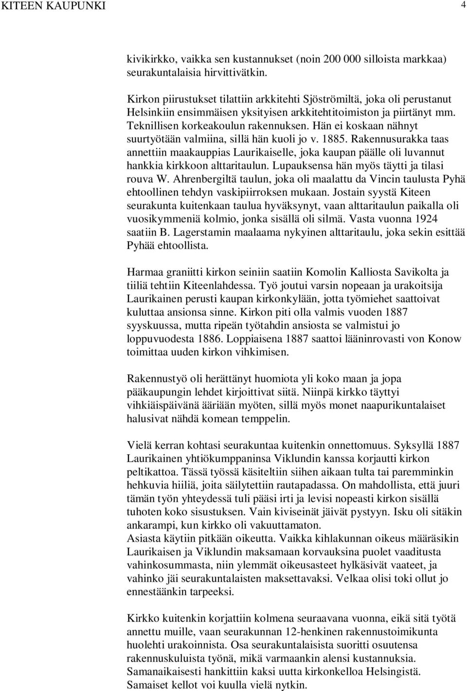 Hän ei koskaan nähnyt suurtyötään valmiina, sillä hän kuoli jo v. 1885. Rakennusurakka taas annettiin maakauppias Laurikaiselle, joka kaupan päälle oli luvannut hankkia kirkkoon alttaritaulun.