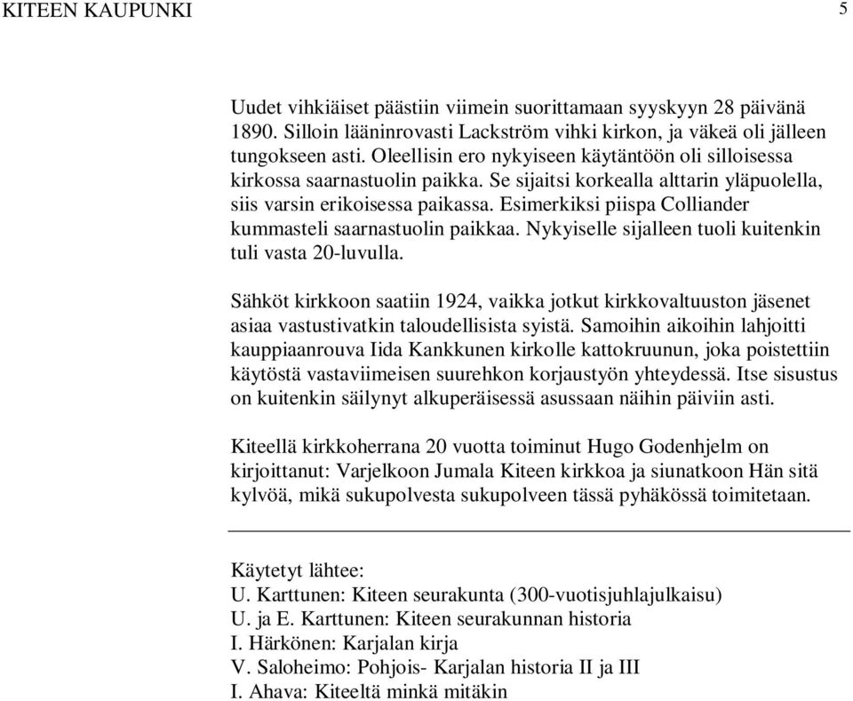 Esimerkiksi piispa Colliander kummasteli saarnastuolin paikkaa. Nykyiselle sijalleen tuoli kuitenkin tuli vasta 20-luvulla.