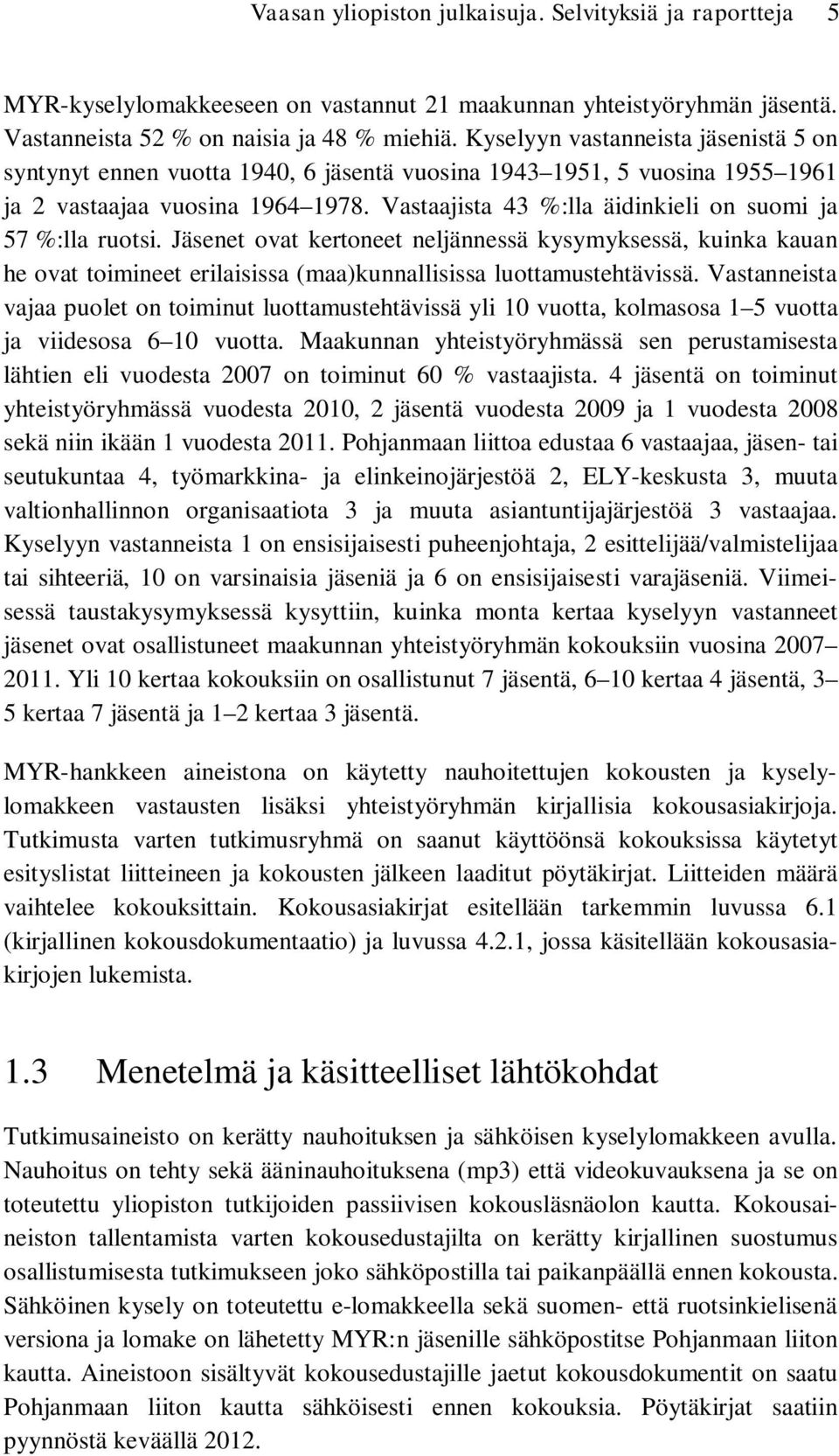 Vastaajista 43 %:lla äidinkieli on suomi ja 57 %:lla ruotsi. Jäsenet ovat kertoneet neljännessä kysymyksessä, kuinka kauan he ovat toimineet erilaisissa (maa)kunnallisissa luottamustehtävissä.