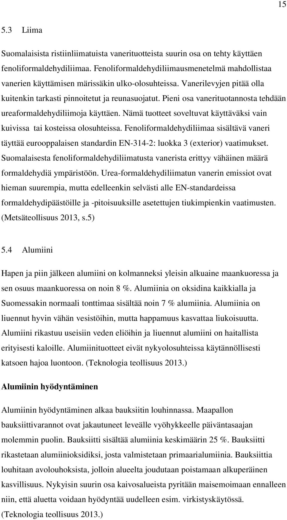Pieni osa vanerituotannosta tehdään ureaformaldehydiliimoja käyttäen. Nämä tuotteet soveltuvat käyttäväksi vain kuivissa tai kosteissa olosuhteissa.