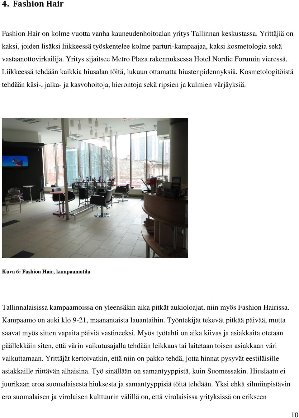 Yritys sijaitsee Metro Plaza rakennuksessa Hotel Nordic Forumin vieressä. Liikkeessä tehdään kaikkia hiusalan töitä, lukuun ottamatta hiustenpidennyksiä.