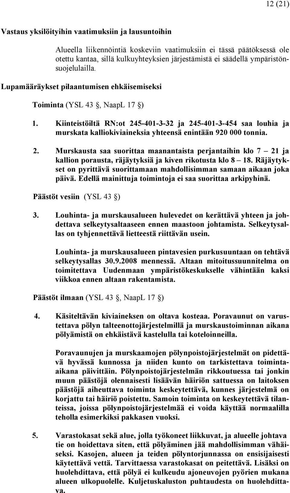 Kiinteistöiltä RN:ot 245 401 3 32 ja 245 401 3 454 saa louhia ja murskata kalliokiviaineksia yhteensä enintään 920 000 tonnia. 2. Murskausta saa suorittaa maanantaista perjantaihin klo 7 21 ja kallion porausta, räjäytyksiä ja kiven rikotusta klo 8 18.