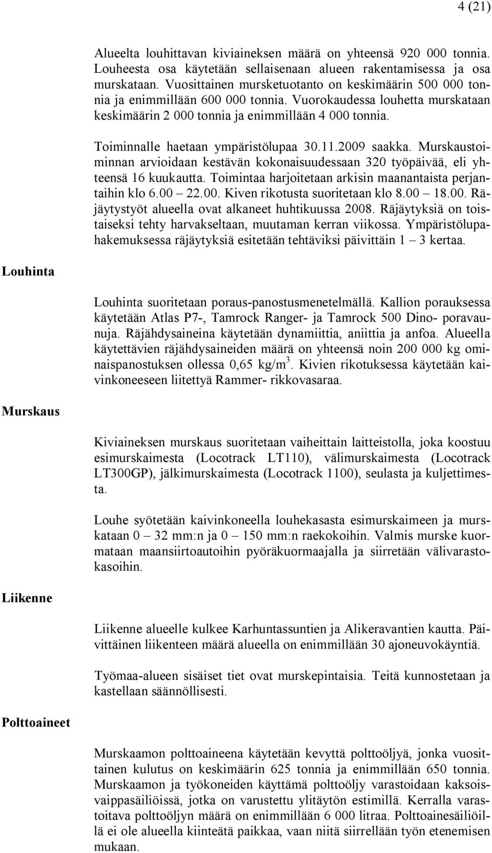 Toiminnalle haetaan ympäristölupaa 30.11.2009 saakka. Murskaustoiminnan arvioidaan kestävän kokonaisuudessaan 320 työpäivää, eli yhteensä 16 kuukautta.