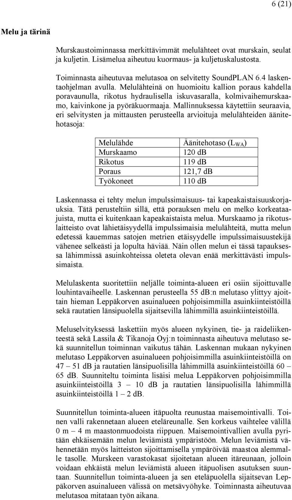 Melulähteinä on huomioitu kallion poraus kahdella poravaunulla, rikotus hydraulisella iskuvasaralla, kolmivaihemurskaamo, kaivinkone ja pyöräkuormaaja.