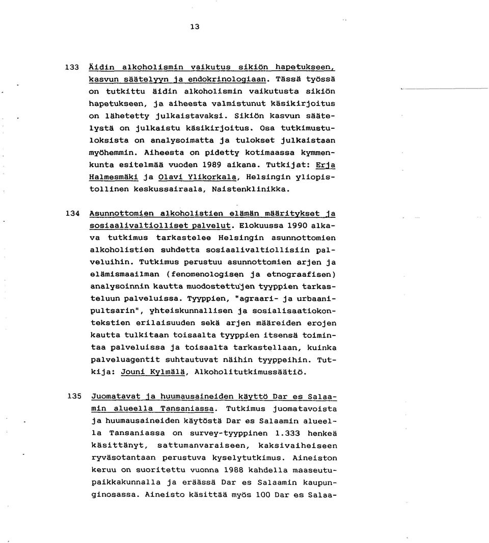 Osa tutkimustuloksista on analysoimatta ja tulokset julkaistaan myöhemmin. Aiheesta on pidetty kotimaassa kymmenkunta esitelmää vuoden 1989 aikana. Tutkijat: Erja Halmesmäkl ja Olavi Yllkorkala.