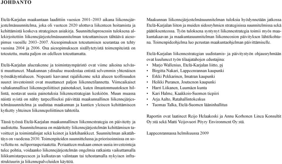 Aiesopimuksen toteutumisen seurantaa on tehty vuosina 2004 ja 2006. Osa aiesopimukseen sisällytetyistä toimenpiteistä on toteutettu, mutta paljon on edelleen toteuttamatta.