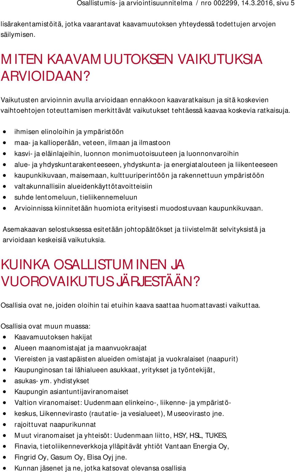 Vaikutusten arvioinnin avulla arvioidaan ennakkoon kaavaratkaisun ja sitä koskevien vaihtoehtojen toteuttamisen merkittävät vaikutukset tehtäessä kaavaa koskevia ratkaisuja.