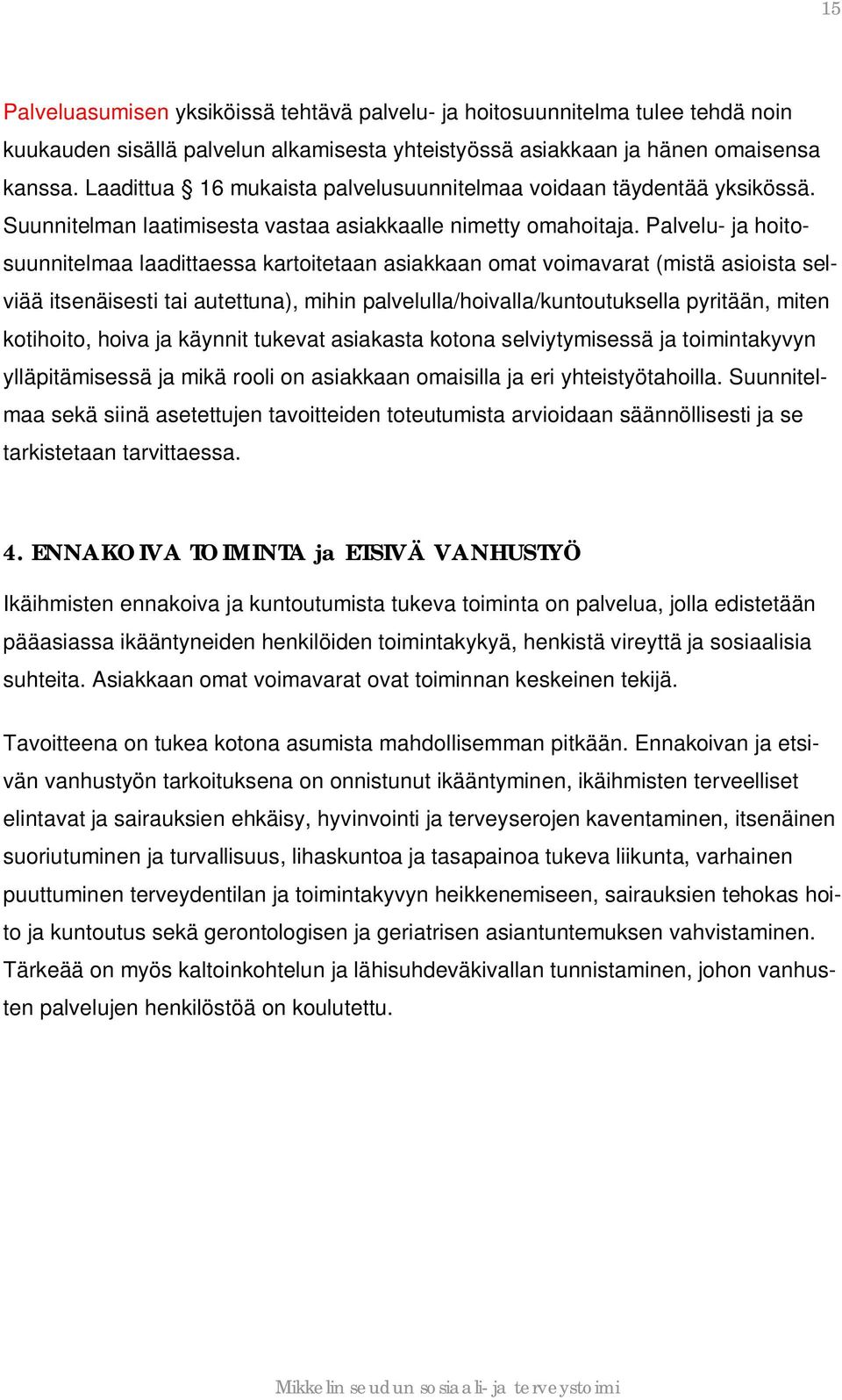 Palvelu- ja hoitosuunnitelmaa laadittaessa kartoitetaan asiakkaan omat voimavarat (mistä asioista selviää itsenäisesti tai autettuna), mihin palvelulla/hoivalla/kuntoutuksella pyritään, miten