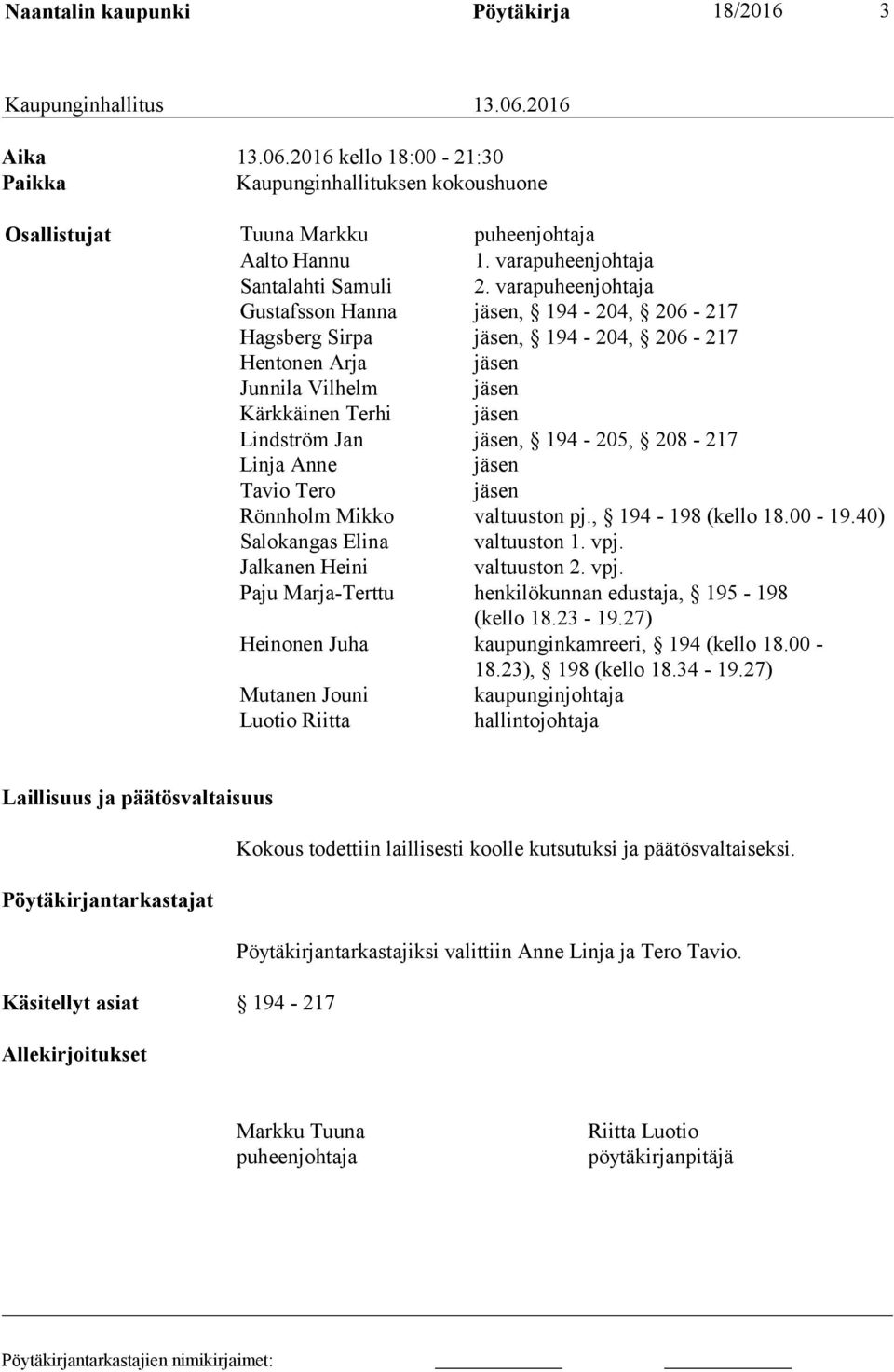 varapuheenjohtaja Gustafsson Hanna jäsen, 194-204, 206-217 Hagsberg Sirpa jäsen, 194-204, 206-217 Hentonen Arja jäsen Junnila Vilhelm jäsen Kärkkäinen Terhi jäsen Lindström Jan jäsen, 194-205,