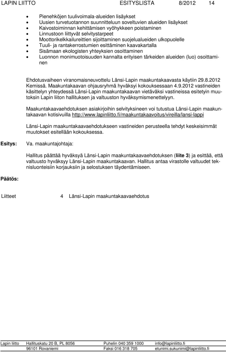 yhteyksien osoittaminen Luonnon monimuotoisuuden kannalta erityisen tärkeiden alueiden (luo) osoittaminen Ehdotusvaiheen viranomaisneuvottelu Länsi-Lapin maakuntakaavasta käytiin 29.8.2012 Kemissä.