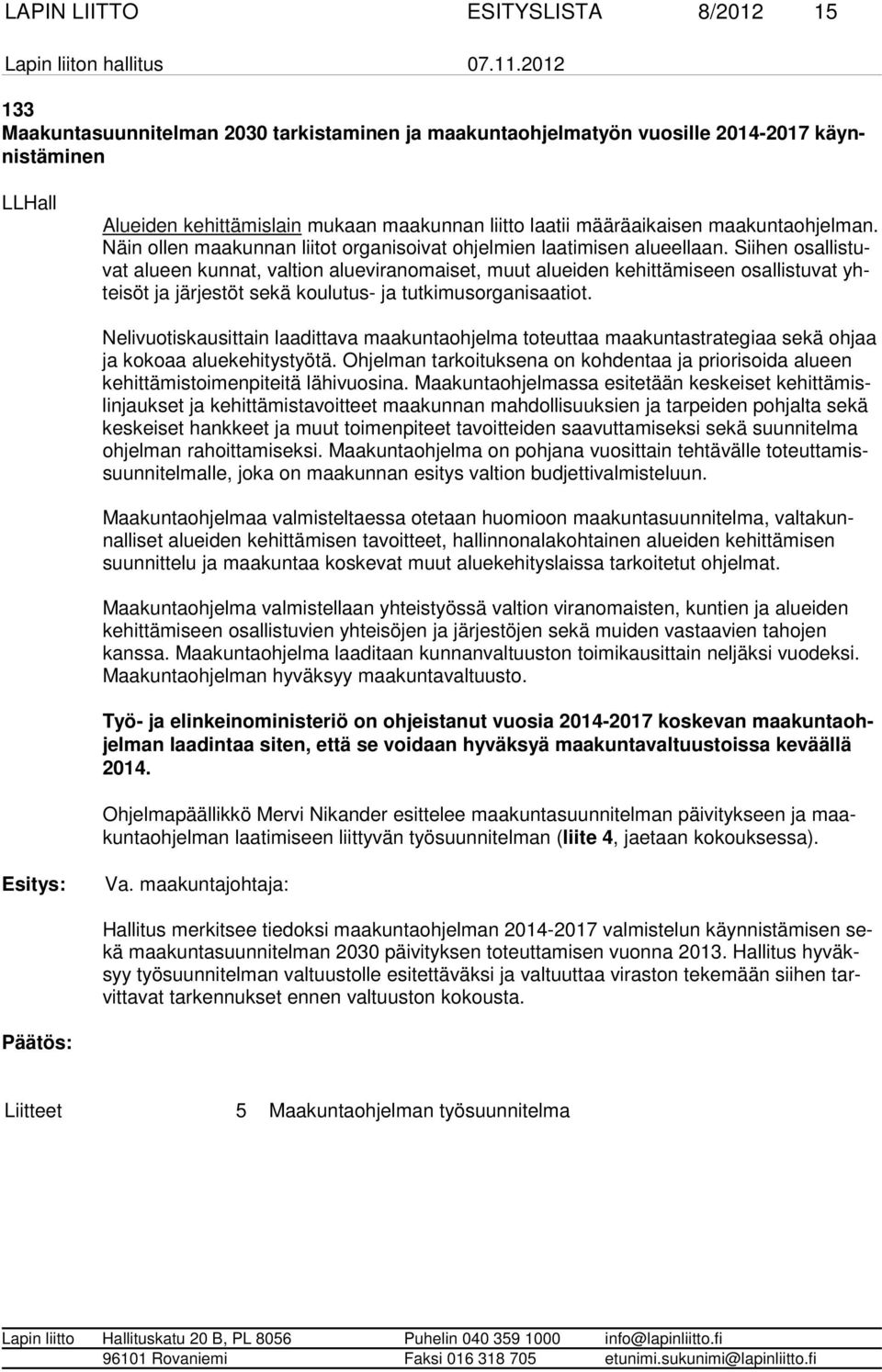 Siihen osallistuvat alueen kunnat, val tion alueviran omaiset, muut alueiden kehittämiseen osallistuvat yhteisöt ja järjestöt sekä koulutus- ja tutkimusorganisaatiot.