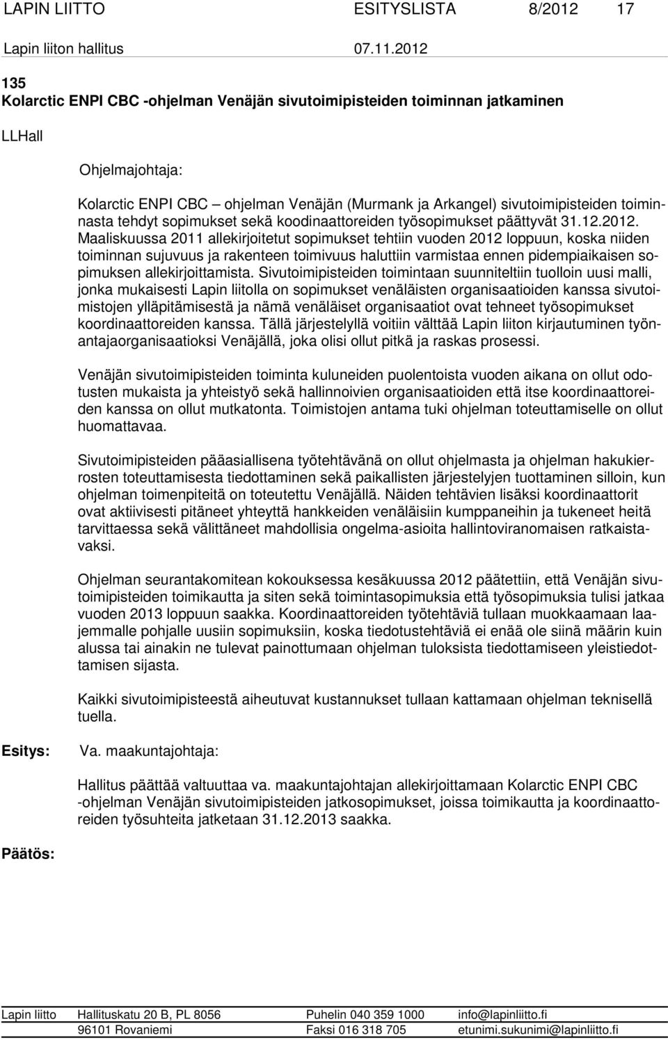 Maaliskuussa 2011 allekirjoitetut sopimukset tehtiin vuoden 2012 loppuun, koska niiden toiminnan sujuvuus ja rakenteen toimivuus haluttiin varmistaa ennen pidempiaikaisen sopimuksen