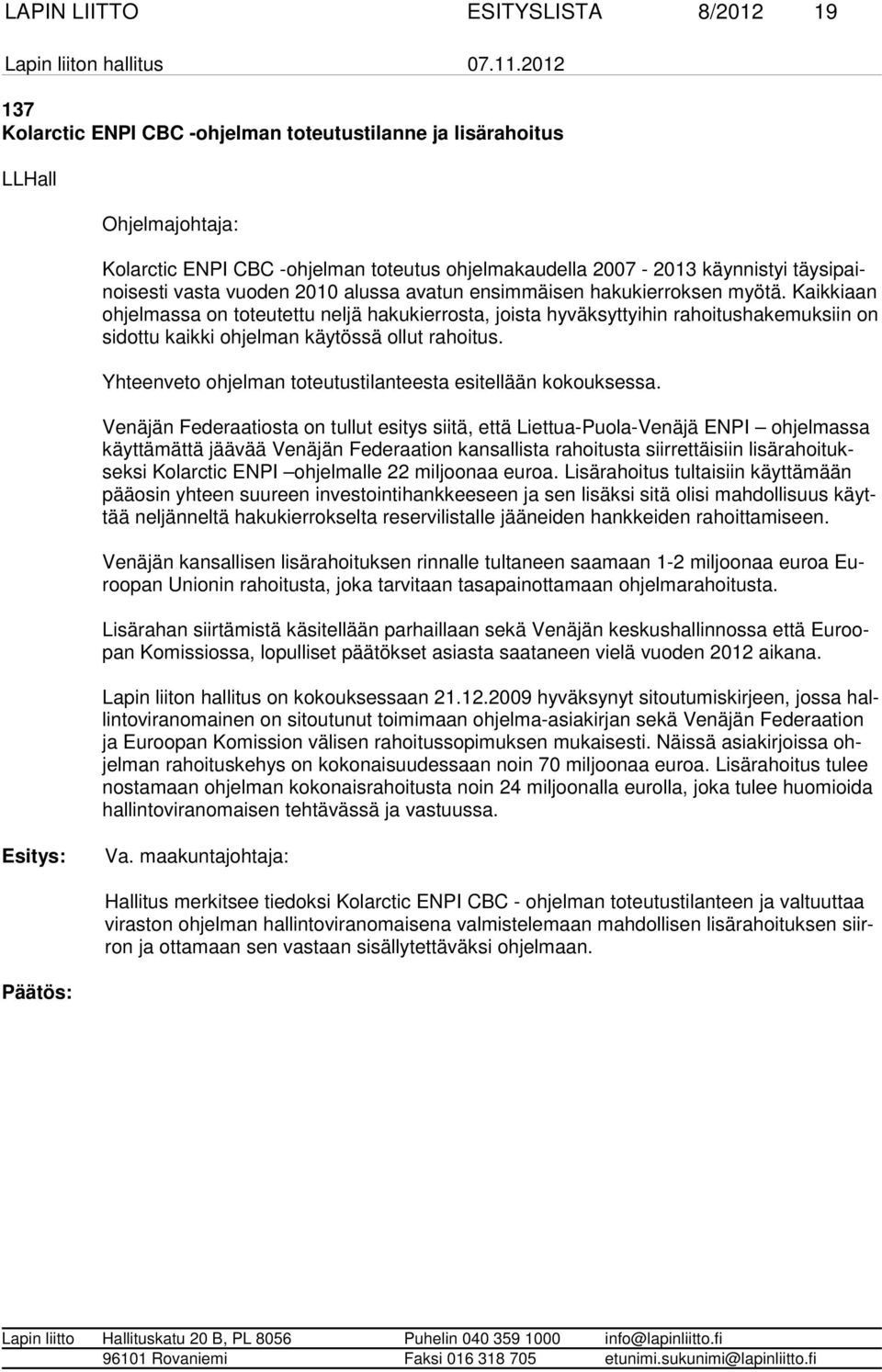 Kaikkiaan ohjelmassa on toteutettu neljä hakukierrosta, joista hyväksyttyihin rahoitushakemuksiin on sidottu kaikki ohjelman käytössä ol lut rahoitus.