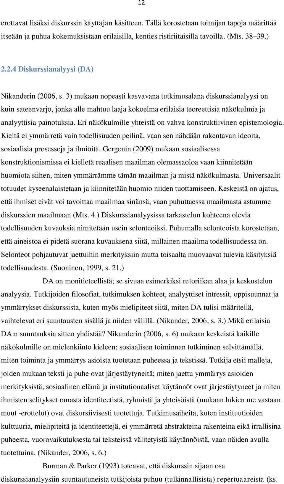 Eri näkökulmille yhteistä on vahva konstruktiivinen epistemologia. Kieltä ei ymmärretä vain todellisuuden peilinä, vaan sen nähdään rakentavan ideoita, sosiaalisia prosesseja ja ilmiöitä.