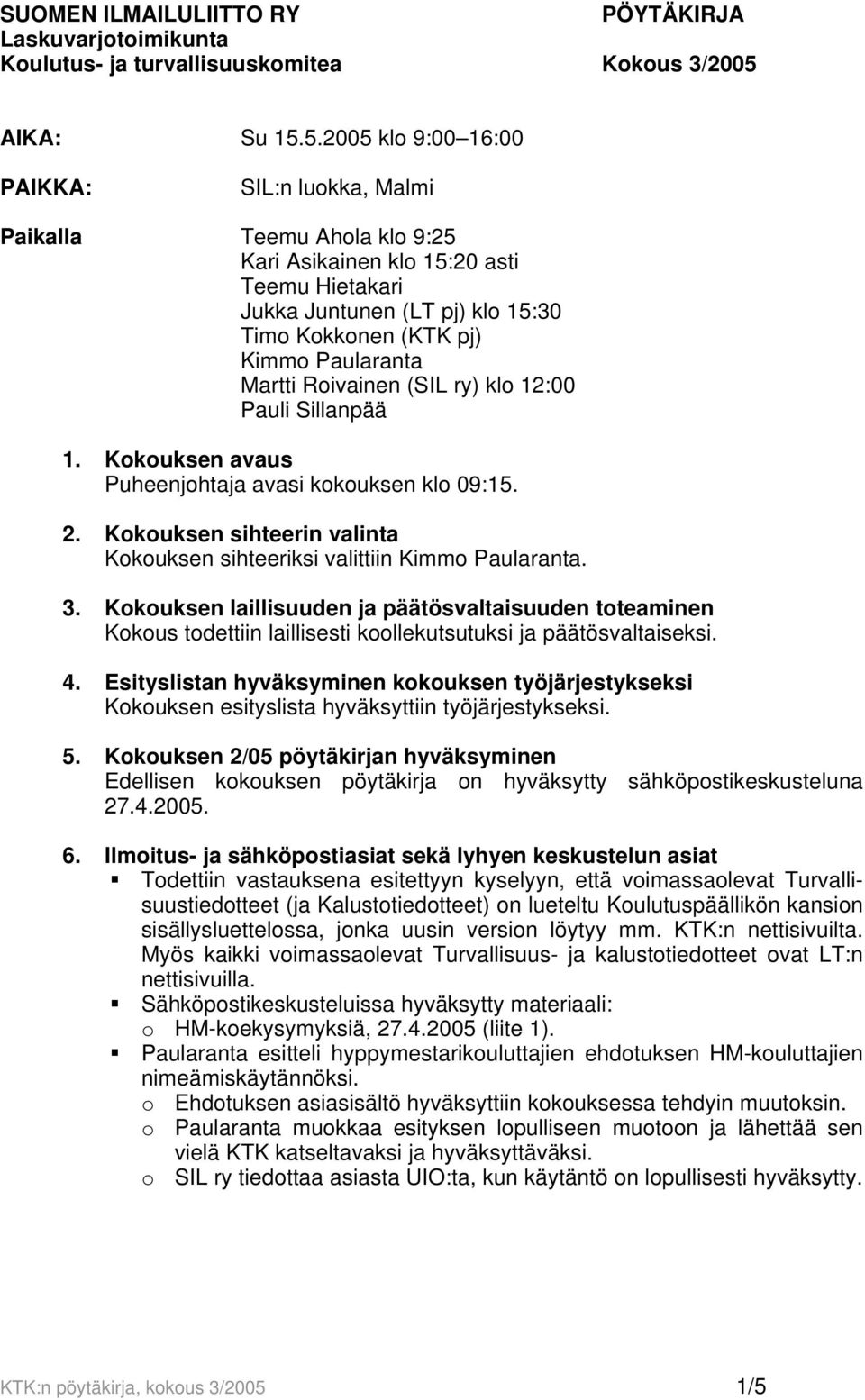 5.2005 klo 9:00 16:00 PAIKKA: SIL:n luokka, Malmi Paikalla Teemu Ahola klo 9:25 Kari Asikainen klo 15:20 asti Teemu Hietakari Jukka Juntunen (LT pj) klo 15:30 Timo Kokkonen (KTK pj) Kimmo Paularanta