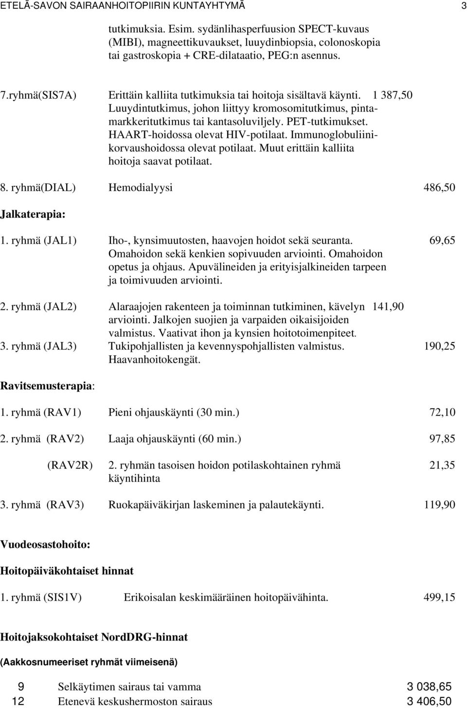 ryhmä(SIS7A) Erittäin kalliita tutkimuksia tai hoitoja sisältavä käynti. 1 387,50 Luuydintutkimus, johon liittyy kromosomitutkimus, pintamarkkeritutkimus tai kantasoluviljely. PET-tutkimukset.