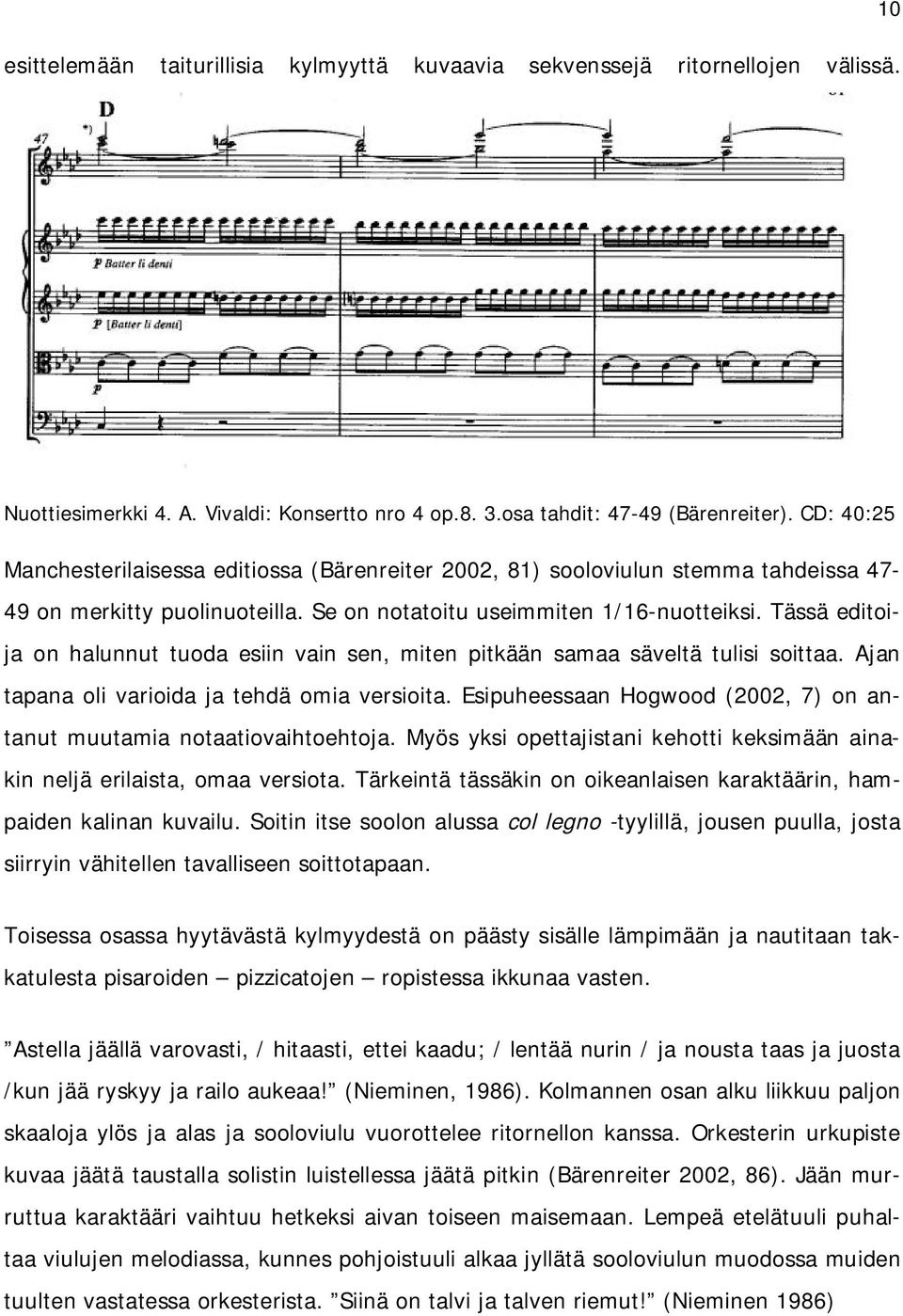 Tässä editoija on halunnut tuoda esiin vain sen, miten pitkään samaa säveltä tulisi soittaa. Ajan tapana oli varioida ja tehdä omia versioita.