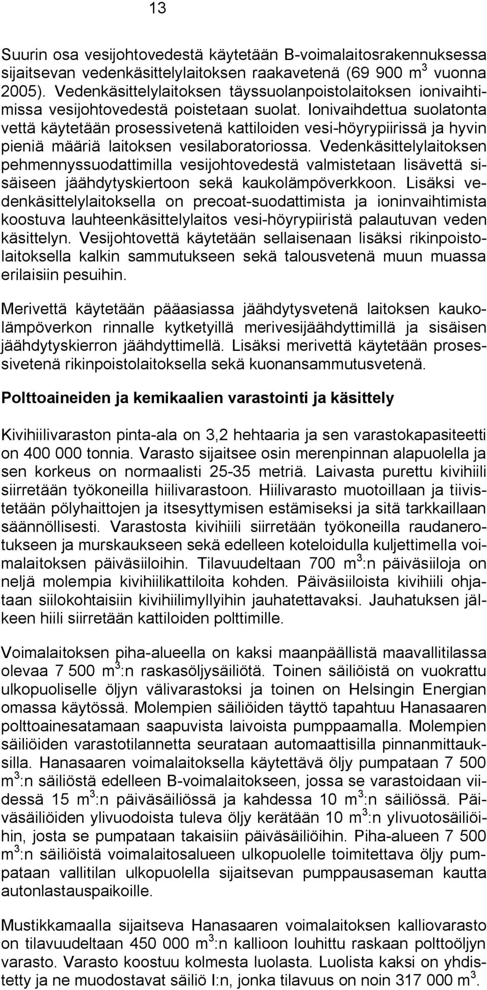 Ionivaihdettua suolatonta vettä käytetään prosessivetenä kattiloiden vesi höyrypiirissä ja hyvin pieniä määriä laitoksen vesilaboratoriossa.