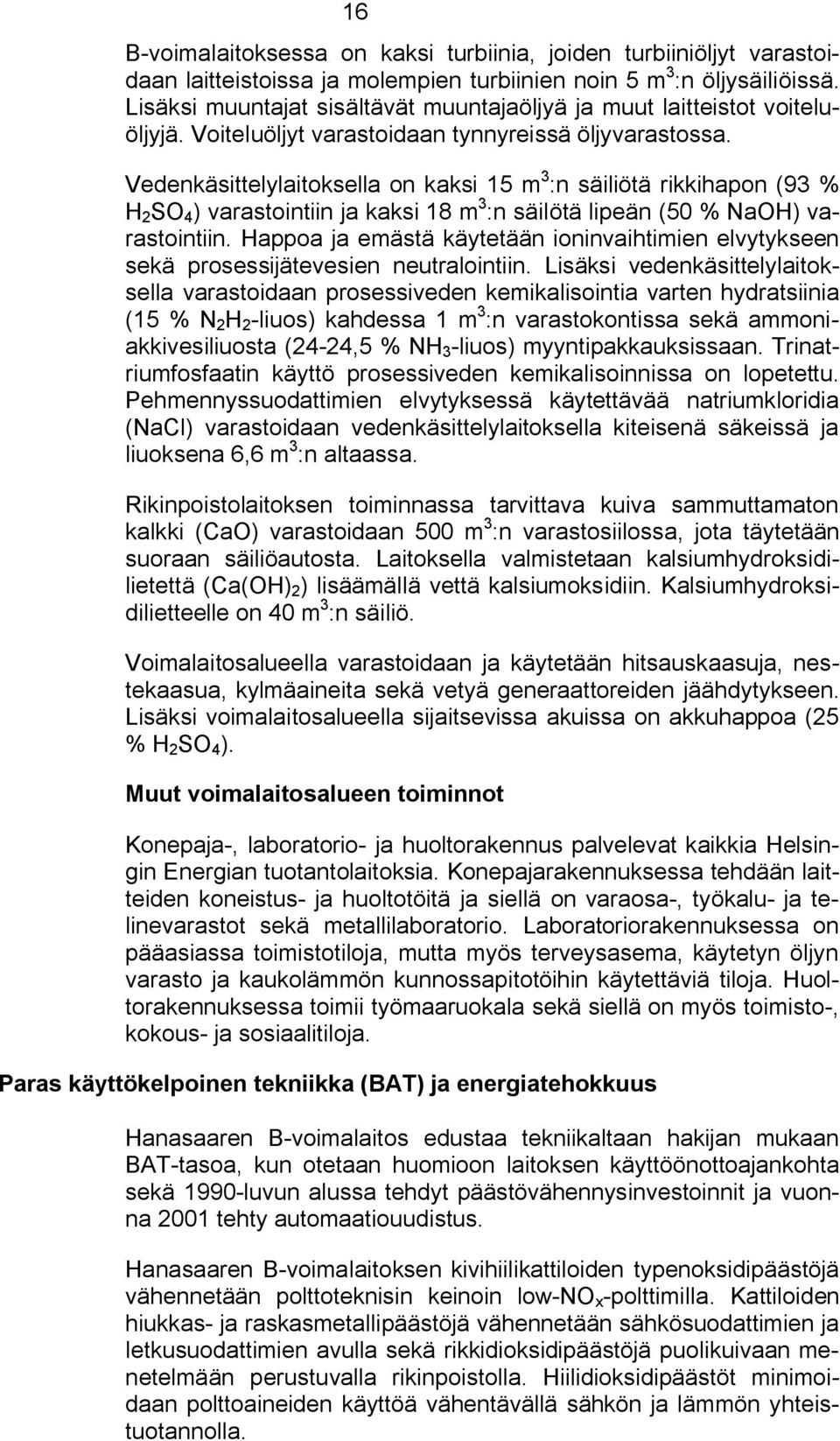 Vedenkäsittelylaitoksella on kaksi 15 m 3 :n säiliötä rikkihapon (93 % H 2 SO 4 ) varastointiin ja kaksi 18 m 3 :n säilötä lipeän (50 % NaOH) varastointiin.