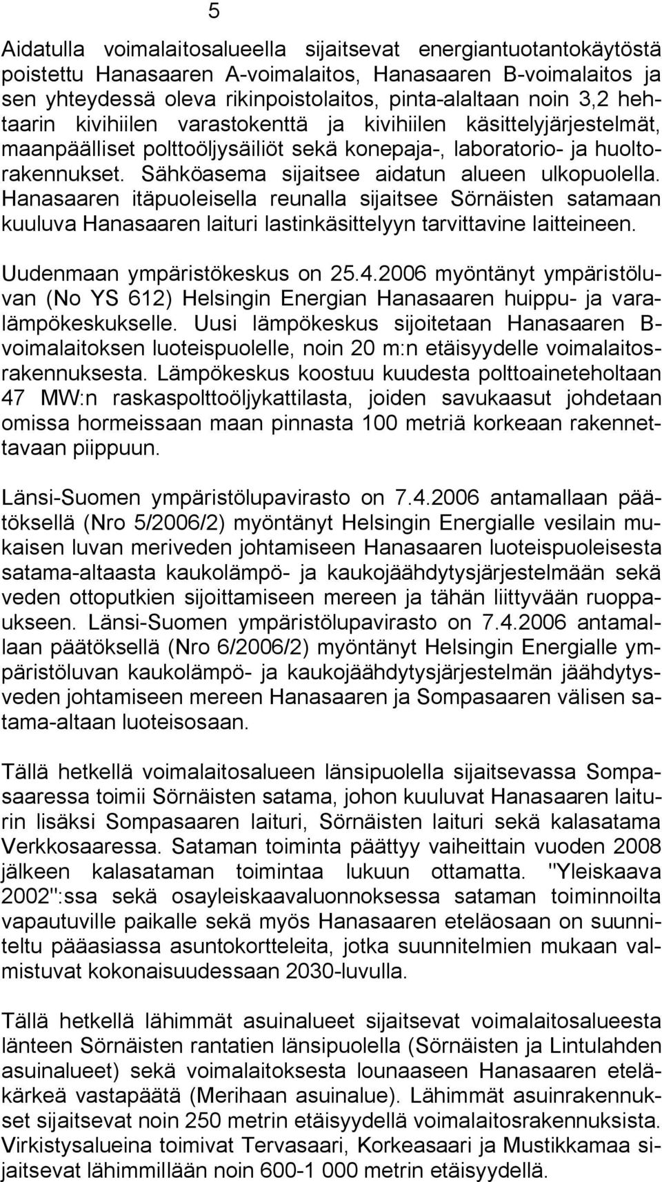 Sähköasema sijaitsee aidatun alueen ulkopuolella. Hanasaaren itäpuoleisella reunalla sijaitsee Sörnäisten satamaan kuuluva Hanasaaren laituri lastinkäsittelyyn tarvittavine laitteineen.