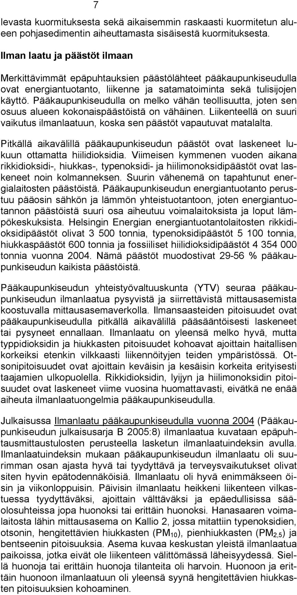 Pääkaupunkiseudulla on melko vähän teollisuutta, joten sen osuus alueen kokonaispäästöistä on vähäinen. Liikenteellä on suuri vaikutus ilmanlaatuun, koska sen päästöt vapautuvat matalalta.