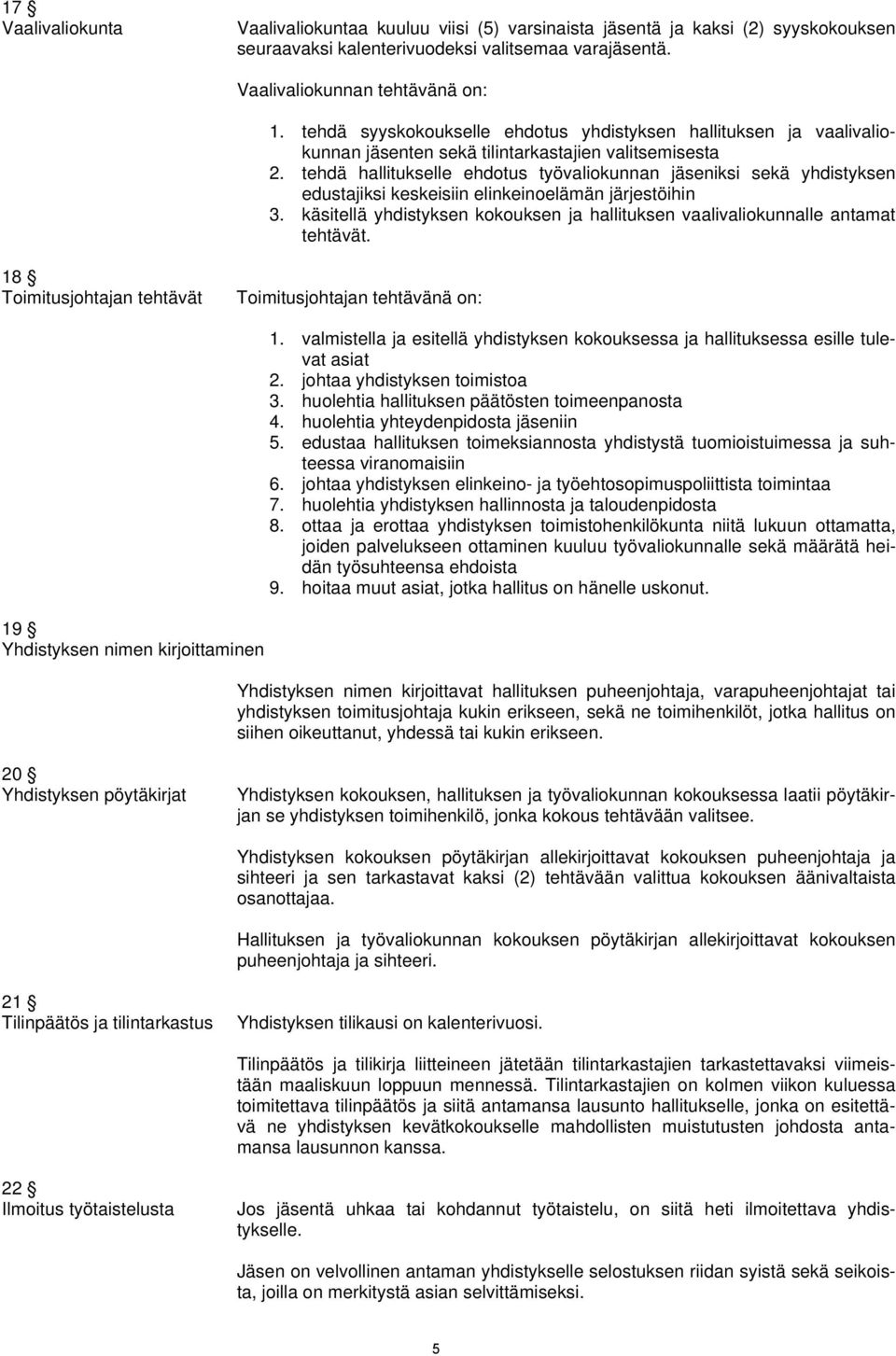 tehdä hallitukselle ehdotus työvaliokunnan jäseniksi sekä yhdistyksen edustajiksi keskeisiin elinkeinoelämän järjestöihin 3.