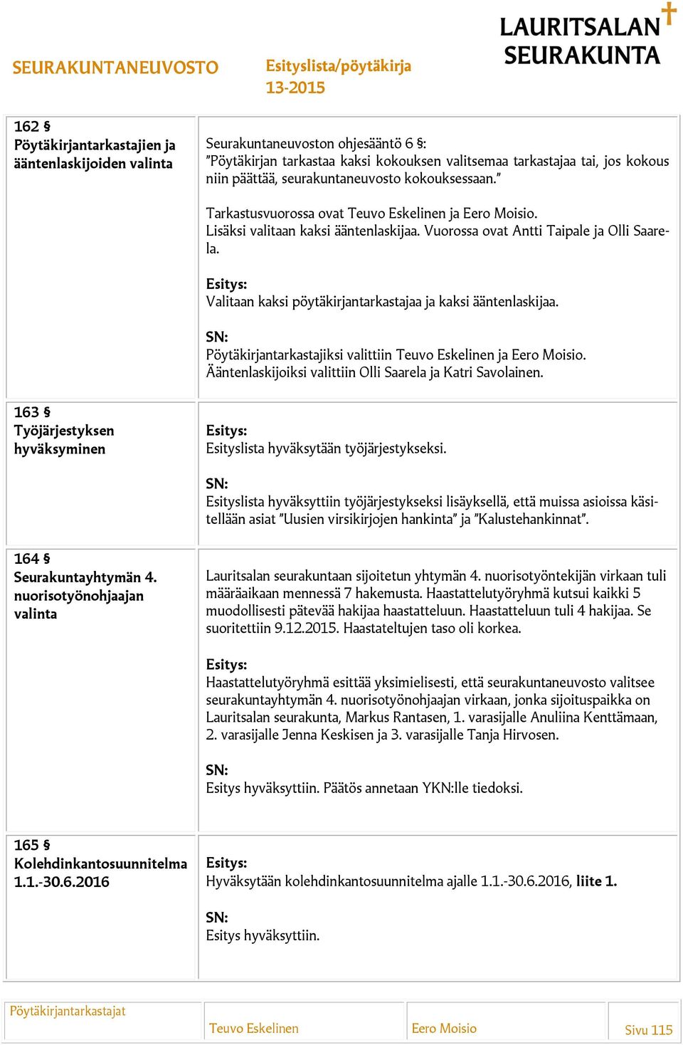 Valitaan kaksi pöytäkirjantarkastajaa ja kaksi ääntenlaskijaa. Pöytäkirjantarkastajiksi valittiin Teuvo Eskelinen ja Eero Moisio. Ääntenlaskijoiksi valittiin Olli Saarela ja Katri Savolainen.