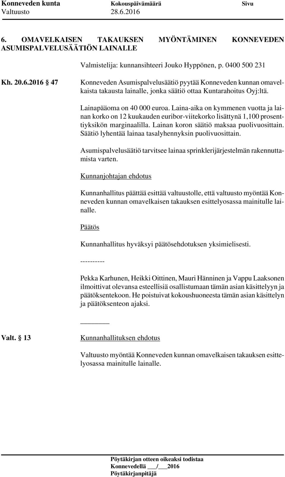 Lainan koron säätiö maksaa puolivuosittain. Säätiö lyhentää lainaa tasalyhennyksin puolivuosittain. Asumispalvelusäätiö tarvitsee lainaa sprinklerijärjestelmän rakennuttamista varten.