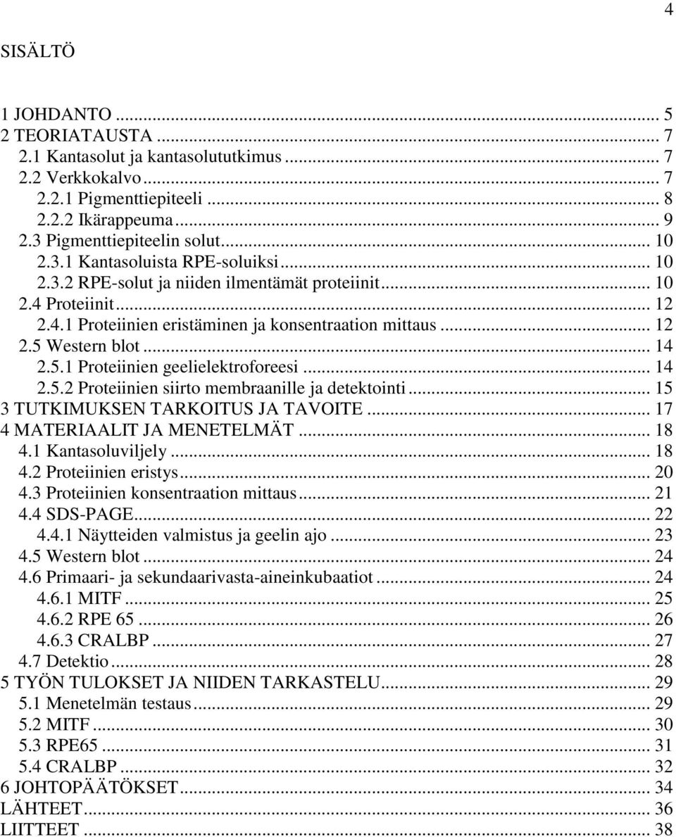 .. 14 2.5.2 Proteiinien siirto membraanille ja detektointi... 15 3 TUTKIMUKSEN TARKOITUS JA TAVOITE... 17 4 MATERIAALIT JA MENETELMÄT... 18 4.1 Kantasoluviljely... 18 4.2 Proteiinien eristys... 20 4.