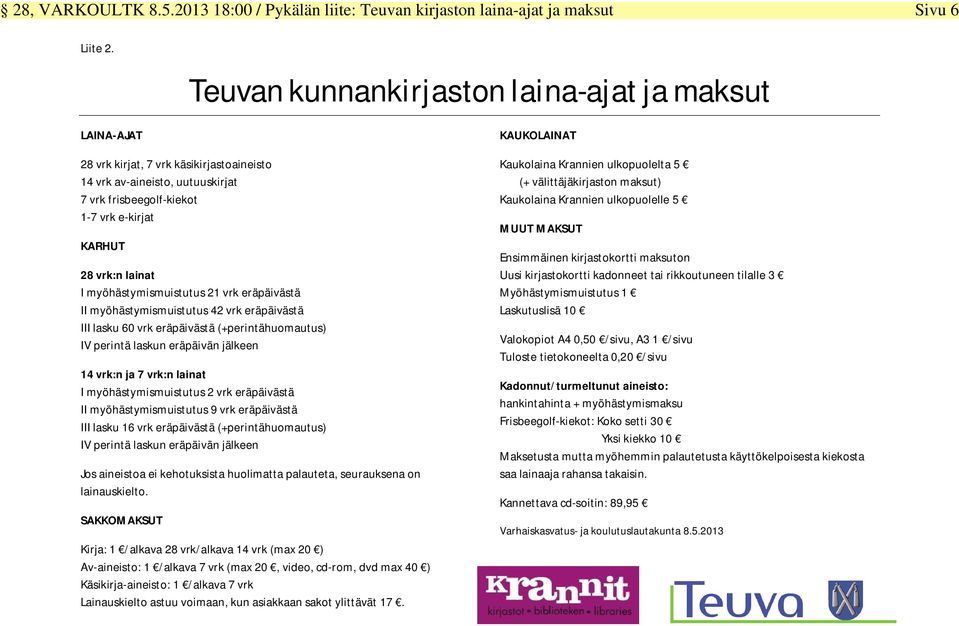 lainat I myöhästymismuistutus 21 vrk eräpäivästä II myöhästymismuistutus 42 vrk eräpäivästä III lasku 60 vrk eräpäivästä (+perintähuomautus) IV perintä laskun eräpäivän jälkeen 14 vrk:n ja 7 vrk:n