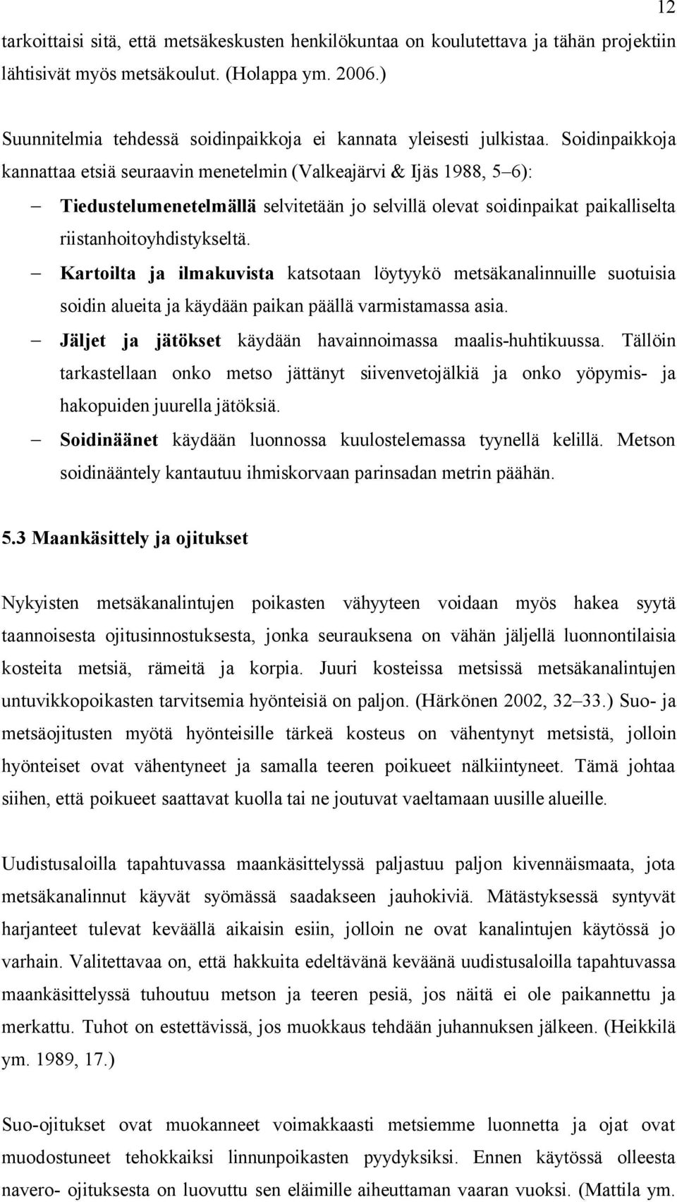 Soidinpaikkoja kannattaa etsiä seuraavin menetelmin (Valkeajärvi & Ijäs 1988, 5 6): Tiedustelumenetelmällä selvitetään jo selvillä olevat soidinpaikat paikalliselta riistanhoitoyhdistykseltä.