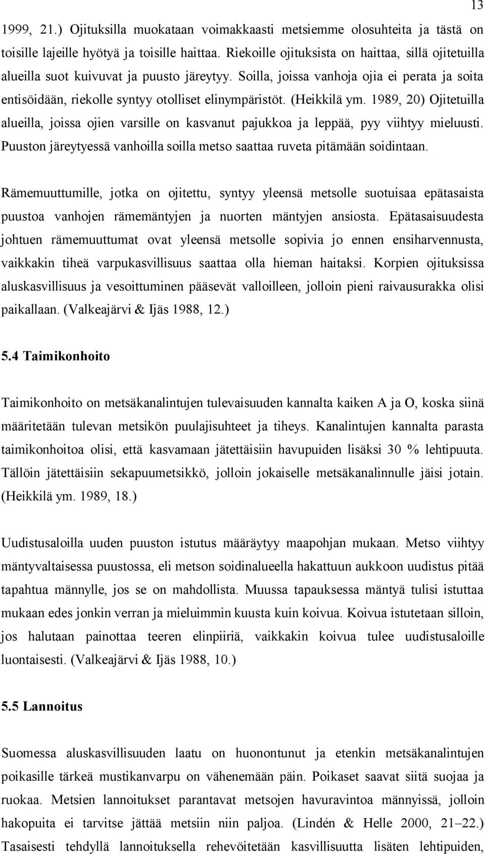 (Heikkilä ym. 1989, 20) Ojitetuilla alueilla, joissa ojien varsille on kasvanut pajukkoa ja leppää, pyy viihtyy mieluusti.