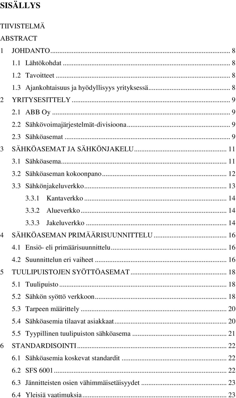 .. 14 4 SÄHKÖASEMAN PRIMÄÄRISUUNNITTELU... 16 4.1 Ensiö- eli primäärisuunnittelu... 16 4.2 Suunnittelun eri vaiheet... 16 5 TUULIPUISTOJEN SYÖTTÖASEMAT... 18 5.1 Tuulipuisto... 18 5.2 Sähkön syöttö verkkoon.