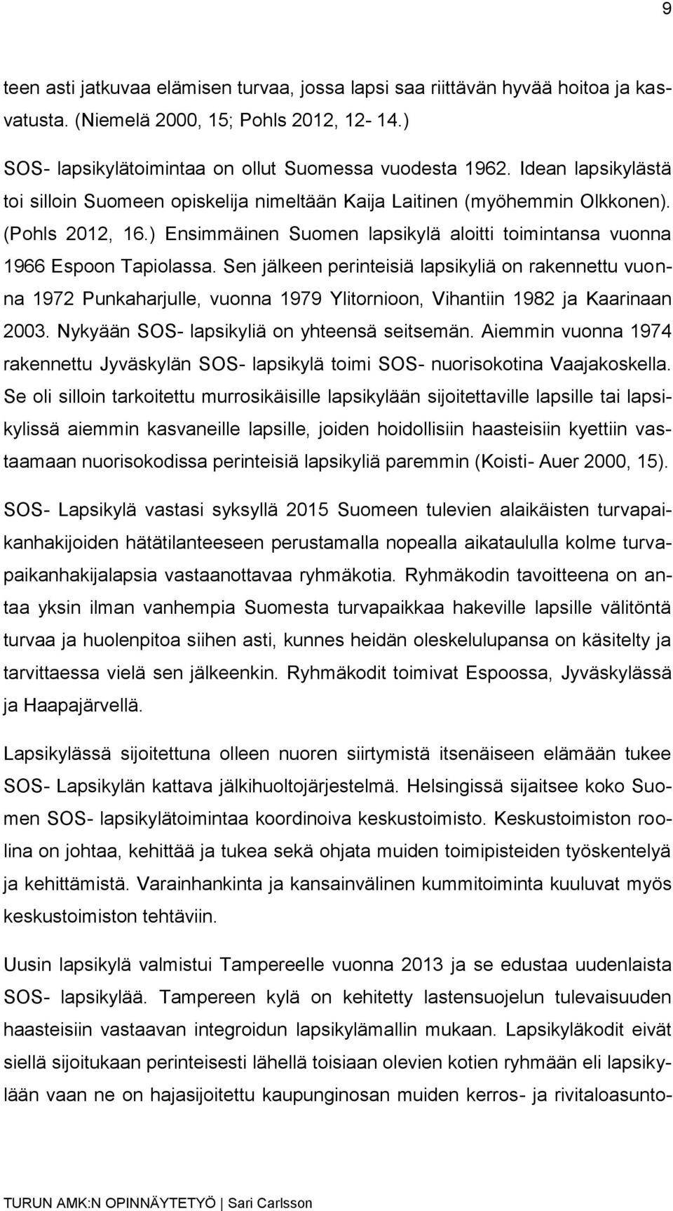 Sen jälkeen perinteisiä lapsikyliä on rakennettu vuonna 1972 Punkaharjulle, vuonna 1979 Ylitornioon, Vihantiin 1982 ja Kaarinaan 2003. Nykyään SOS- lapsikyliä on yhteensä seitsemän.