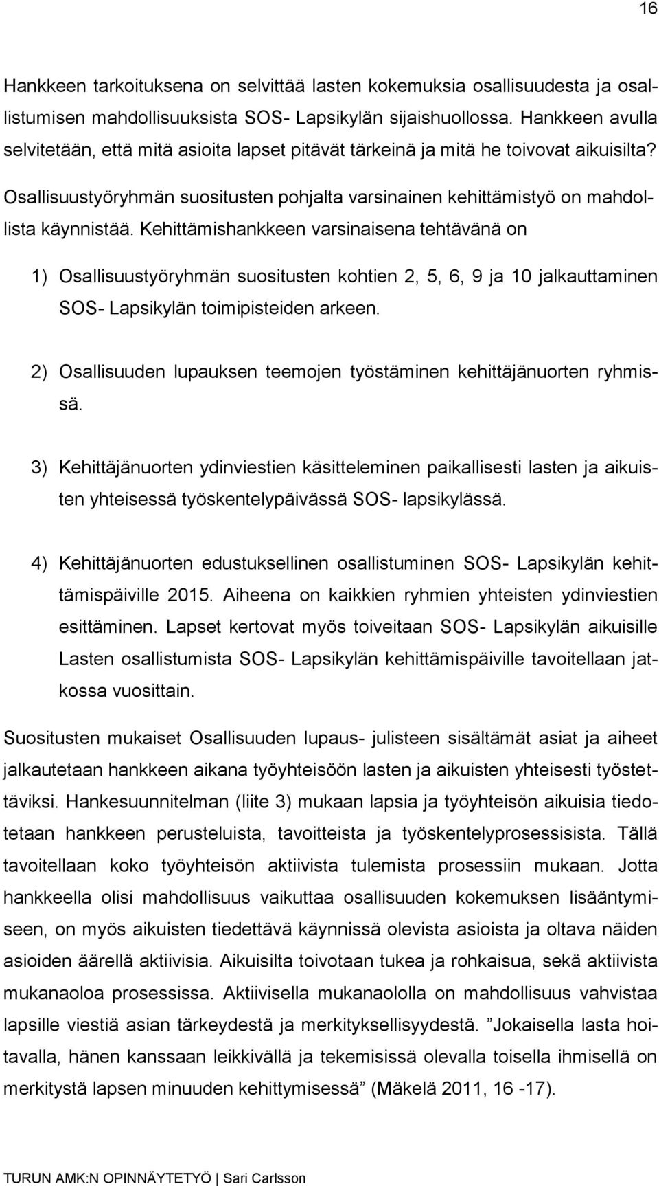 Kehittämishankkeen varsinaisena tehtävänä on 1) Osallisuustyöryhmän suositusten kohtien 2, 5, 6, 9 ja 10 jalkauttaminen SOS- Lapsikylän toimipisteiden arkeen.